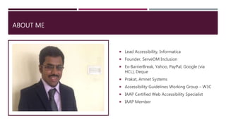 ABOUT ME
 Lead Accessibility, Informatica
 Founder, ServeOM Inclusion
 Ex-BarrierBreak, Yahoo, PayPal, Google (via
HCL)...