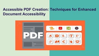 Accessible PDF Creation: Techniques for Enhanced
Document Accessibility
 