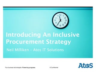 Introducing An Inclusive
    Procurement Strategy
     Neil Milliken – Atos IT Solutions



    | dd-mm-yyyy | Author
   Your business technologists. Powering progress   © Confidential
Region | Sector | Division | Department
 