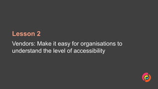 Lesson 2
Vendors: Make it easy for organisations to
understand the level of accessibility
 