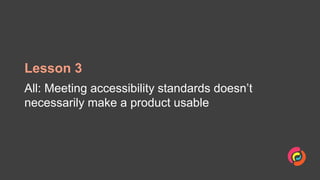 Lesson 3
All: Meeting accessibility standards doesn’t
necessarily make a product usable
 