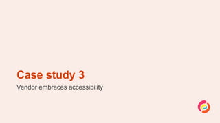 Case study 3
Vendor embraces accessibility
 