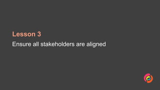 Lesson 3
Ensure all stakeholders are aligned
 