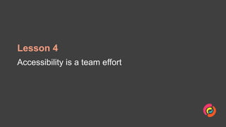 Lesson 4
Accessibility is a team effort
 