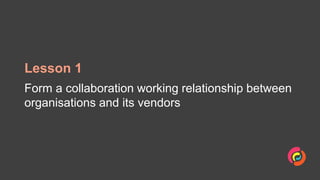 Lesson 1
Form a collaboration working relationship between
organisations and its vendors
 