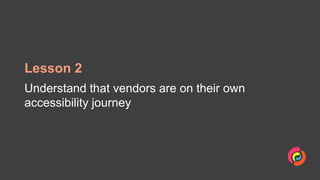 Lesson 2
Understand that vendors are on their own
accessibility journey
 
