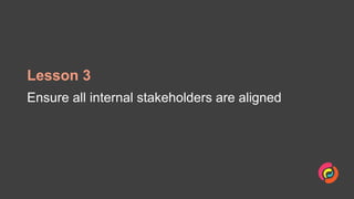 Lesson 3
Ensure all internal stakeholders are aligned
 