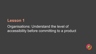 Lesson 1
Organisations: Understand the level of
accessibility before committing to a product
 