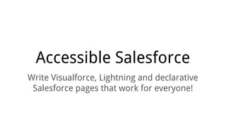 Accessible Salesforce
Write Visualforce, Lightning and declarative
Salesforce pages that work for everyone!
 