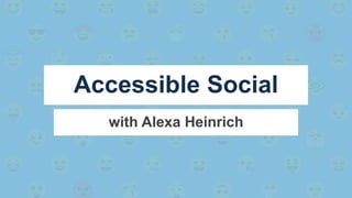 with Alexa Heinrich
Accessible Social
 