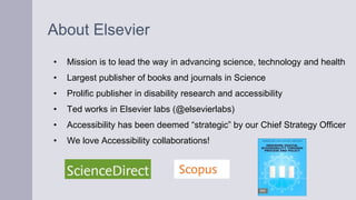 About Elsevier
• Mission is to lead the way in advancing science, technology and health
• Largest publisher of books and j...