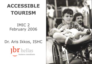 ACCESSIBLE TOURISM IMIC 2 February  2006 Dr.  Aris Ikkos ,  ISHC 