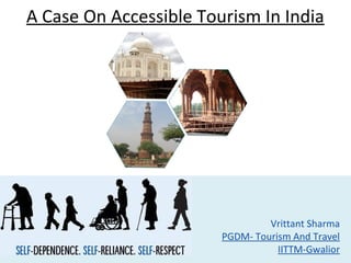A Case On Accessible Tourism In India
Vrittant Sharma
PGDM- Tourism And Travel
IITTM-Gwalior
 