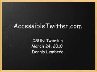 AccessibleTwitter.com CSUN Tweetup March 24, 2010  Dennis Lembrée 