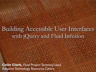 Building Accessible User Interfaces
      with jQuery and Fluid Infusion



Colin Clark, Fluid Project Technical Lead,
Adaptive Technology Resource Centre
 
