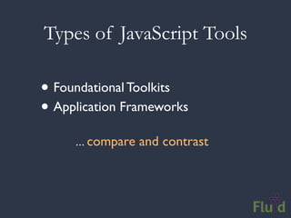 Types of JavaScript Tools

• Foundational Toolkits
• Application Frameworks
     ... compare and contrast
 