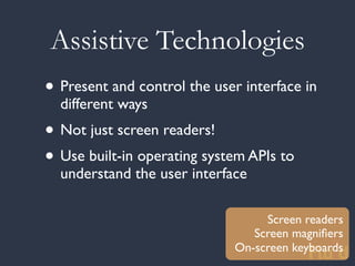 Assistive Technologies
• Present and control the user interface in
  different ways
• Not just screen readers!
• Use built-in operating system APIs to
  understand the user interface

                                   Screen readers
                                 Screen magniﬁers
                              On-screen keyboards
 