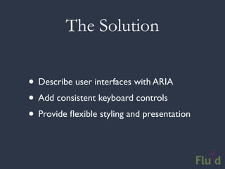 The Solution


• Describe user interfaces with ARIA
• Add consistent keyboard controls
• Provide ﬂexible styling and presentation
 