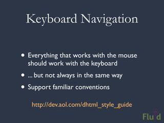 Keyboard Navigation

• Everything that works with the mouse
  should work with the keyboard
• ... but not always in the same way
• Support familiar conventions
   http://dev.aol.com/dhtml_style_guide
 