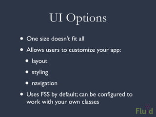 UI Options
• One size doesn’t ﬁt all
• Allows users to customize your app:
 • layout
 • styling
 • navigation
• Uses FSS by default; can be conﬁgured to
  work with your own classes
 