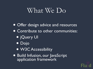 What We Do
• Offer design advice and resources
• Contribute to other communities:
 • jQuery UI
 • Dojo
 • W3C Accessibility
• Build Infusion, our JavaScript
  application framework
 