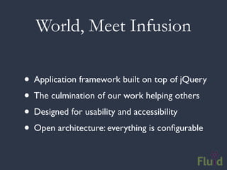 World, Meet Infusion

• Application framework built on top of jQuery
• The culmination of our work helping others
• Designed for usability and accessibility
• Open architecture: everything is conﬁgurable
 