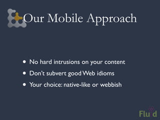 Our Mobile Approach


• No hard intrusions on your content
• Don’t subvert good Web idioms
• Your choice: native-like or webbish
 