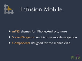 Infusion Mobile


• mFSS: themes for iPhone, Android, more
• ScreenNavigator: unobtrusive mobile navigation
• Components designed for the mobile Web
 