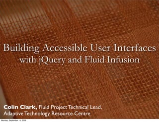 Building Accessible User Interfaces
                   with jQuery and Fluid Infusion



  Colin Clark, Fluid Project Technical Lead,
  Adaptive Technology Resource Centre
Monday, September 14, 2009
 