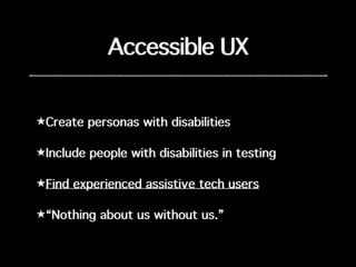Accessible UX
★Create personas with disabilities
★Include people with disabilities in testing
★Find experienced assistive tech users
★“Nothing about us without us.”
 