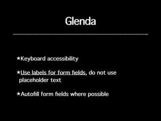 Glenda
★Keyboard accessibility
★Use labels for form ﬁelds, do not use
placeholder text
★Autoﬁll form ﬁelds where possible
 