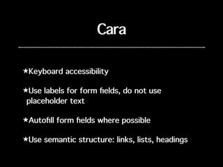 Cara
★Keyboard accessibility
★Use labels for form ﬁelds, do not use
placeholder text
★Autoﬁll form ﬁelds where possible
★Use semantic structure: links, lists, headings
 