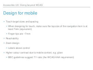 Accessible UX: Going beyond WCAG
Design for mobile
▸Touch target sizes and spacing
▸When designing for touch, make sure th...