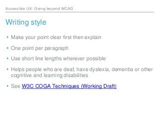 Accessible UX: Going beyond WCAG
Writing style
▸Make your point clear first then explain
▸One point per paragraph
▸Use sho...
