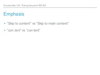 Accessible UX: Going beyond WCAG
Emphasis
▸“Skip to content” vs “Skip to main content”
▸“con tent” vs “con tent”
 