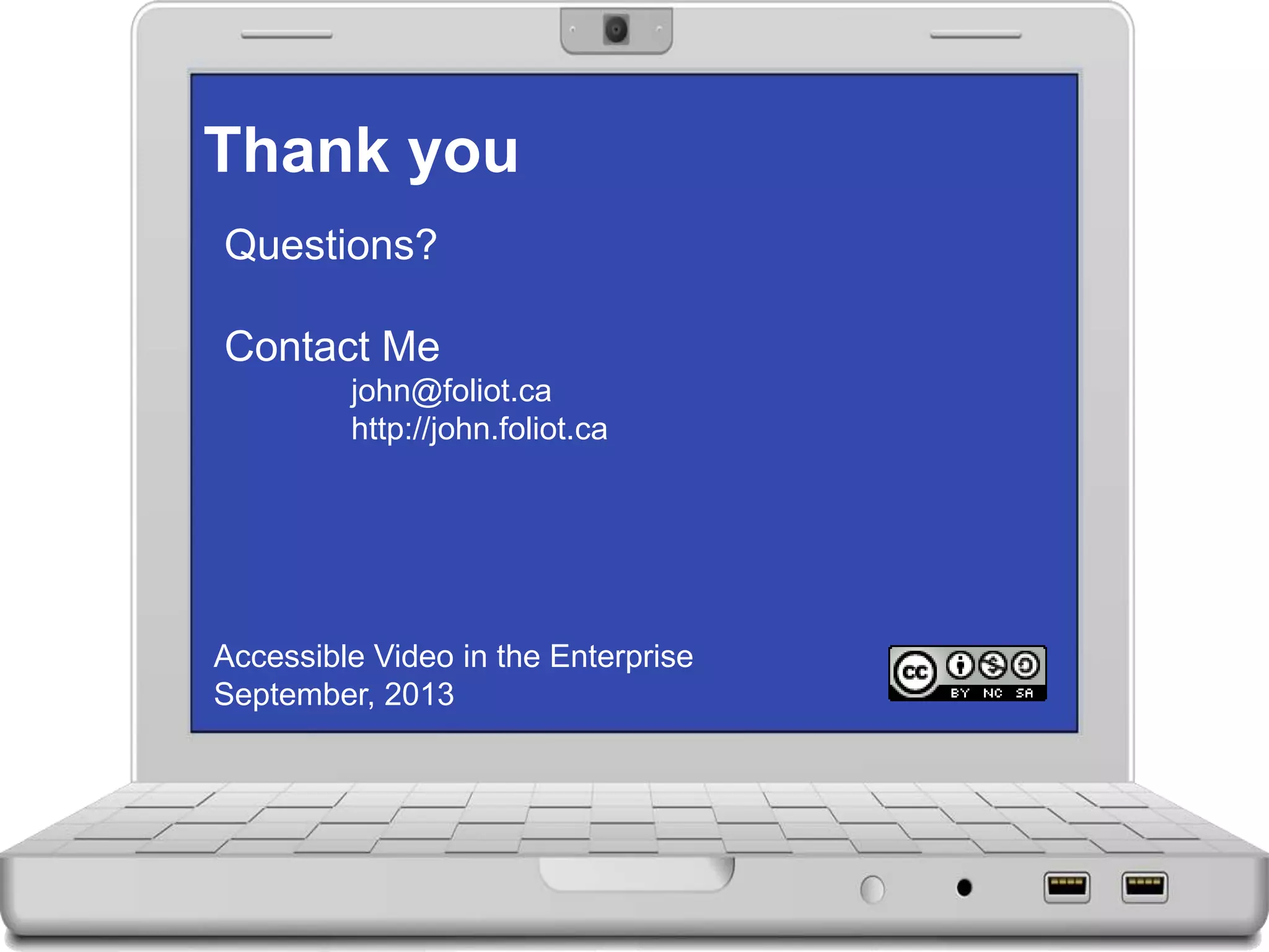 Thank you
Questions?
Contact Me
john@foliot.ca
http://john.foliot.ca
Accessible Video in the Enterprise
September, 2013
 