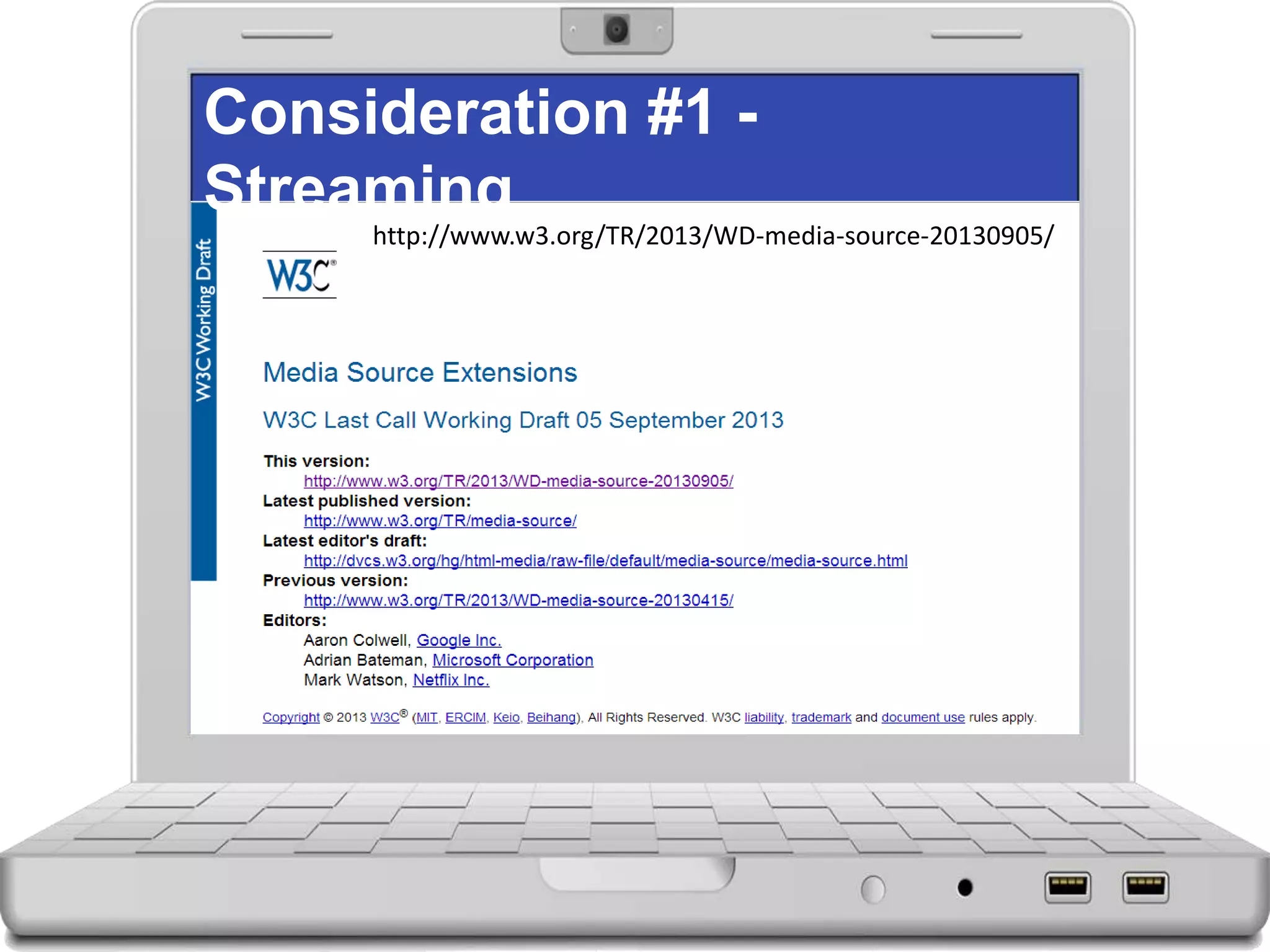 Consideration #1 -
Streaming
http://www.w3.org/TR/2013/WD-media-source-20130905/
 