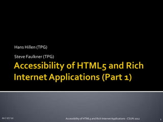 Hans Hillen (TPG)

               Steve Faulkner (TPG)




02 / 27 / 12                          Accessibility of HTML5 and Rich Internet Applications - CSUN 2012   1
 
