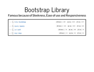 Bootstrap Library

Famous because of Sleekness, Ease of use and Responsiveness

 