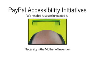 PayPal Accessibility Initiatives
We needed it, so we innovated it.

Necessity is the Mother of Invention

 