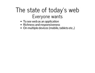 The state of today's web
Everyone wants

To see web as an application
Richness and responsiveness
On multiple devices (mobile, tablets etc.,)

 