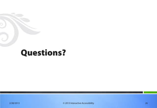 Questions?




2/28/2013            © 2013 Interactive Accessibility   26
 