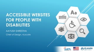 ACCESSIBLE WEBSITES
FOR PEOPLE WITH
DISABILITIES
AAYUSH SHRESTHA
Chief of Design, nLocate
 