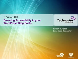 Ensuring Accessibility in your WordPress Blog Posts 13 February 2012 Robert Huffaker Early Stage Researcher 