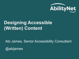 Designing Accessible
(Written) Content
Abi James, Senior Accessibility Consultant
@abijames
 