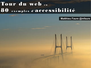 Tour du webTour du web e ne n
8080 e x e m p l e s d 'e x e m p l e s d ' accessibilitéaccessibilité
Matthieu FaureMatthieu Faure @mfaure@mfaure
 