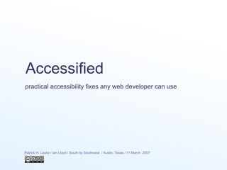 Accessified
Patrick H. Lauke / Ian Lloyd / South by Southwest / Austin, Texas / 11 March 2007
practical accessibility fixes any web developer can use
 