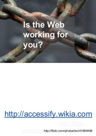 Is the Web
working for
you?

http://accessify.wikia.com
http://flickr.
http://flickr.com/photos/lwr/41694998
com/photos/lwr/41694998

 