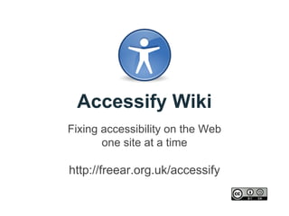 Accessify Wiki
Fixing accessibility on the Web
one site at a time

http://freear.org.uk/accessify

 