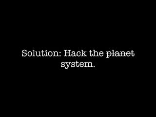 Solution: Hack the planet
         system.
